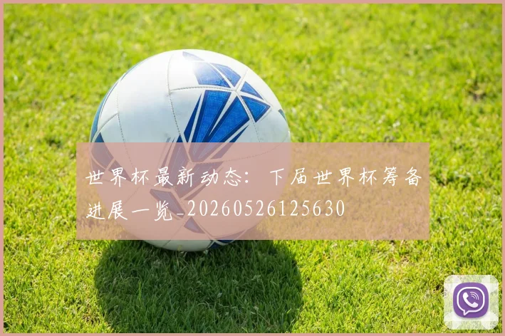 世界杯最新动态：下届世界杯筹备进展一览_20260526125630