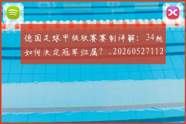德国足球甲级联赛赛制详解:34轮如何决定冠军归属?_20260527112354