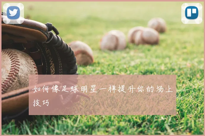 如何像足球明星一样提升你的场上技巧
