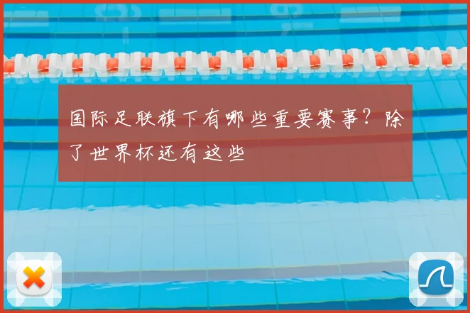 国际足联旗下有哪些重要赛事?除了世界杯还有这些