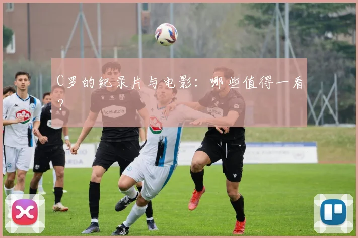 C罗的纪录片与电影：哪些值得一看？