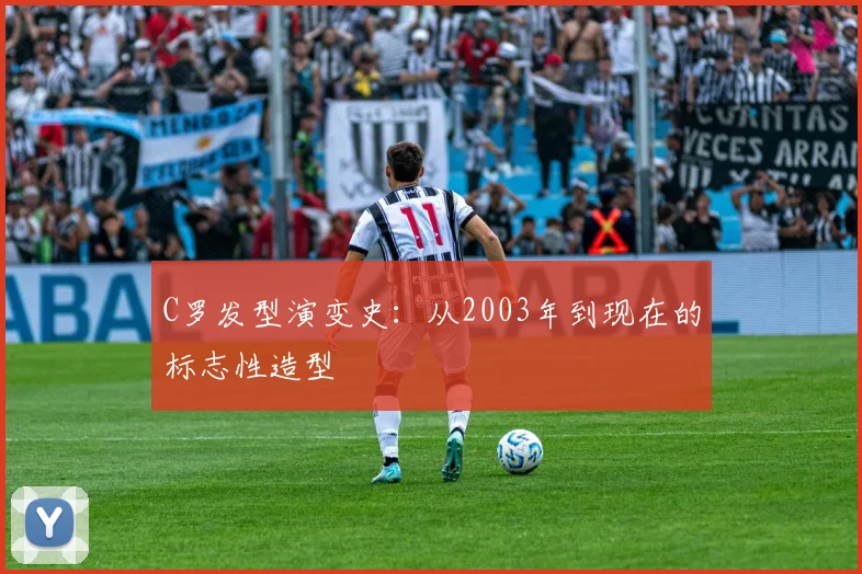 C罗发型演变史：从2003年到现在的标志性造型