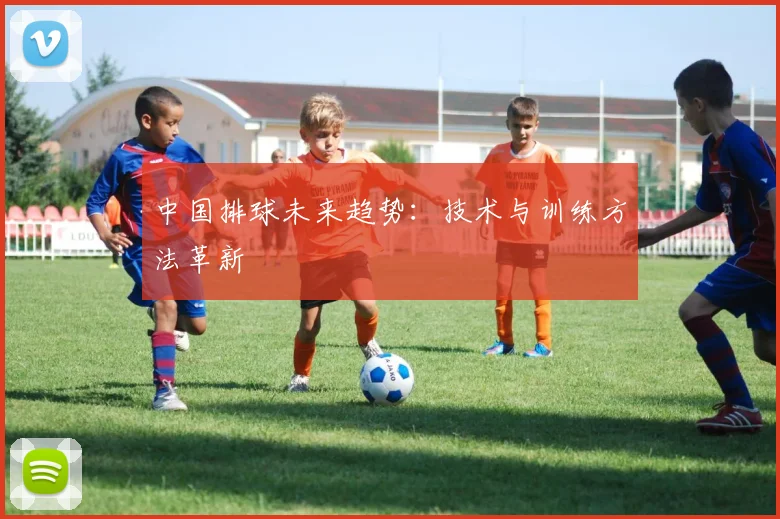 中国排球未来趋势：技术与训练方法革新