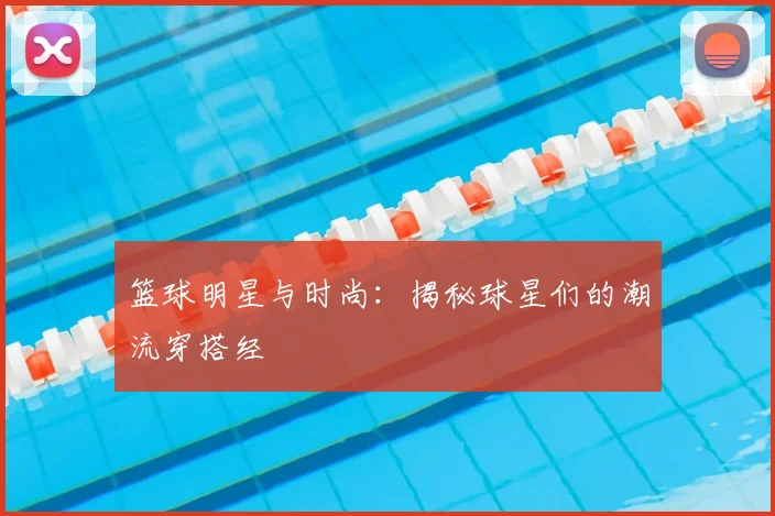 篮球明星与时尚：揭秘球星们的潮流穿搭经