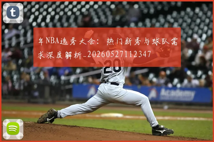 年NBA选秀大会：热门新秀与球队需求深度解析_20260527112347