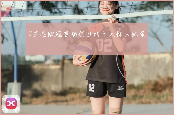 C罗在欧冠赛场创造的十大惊人纪录