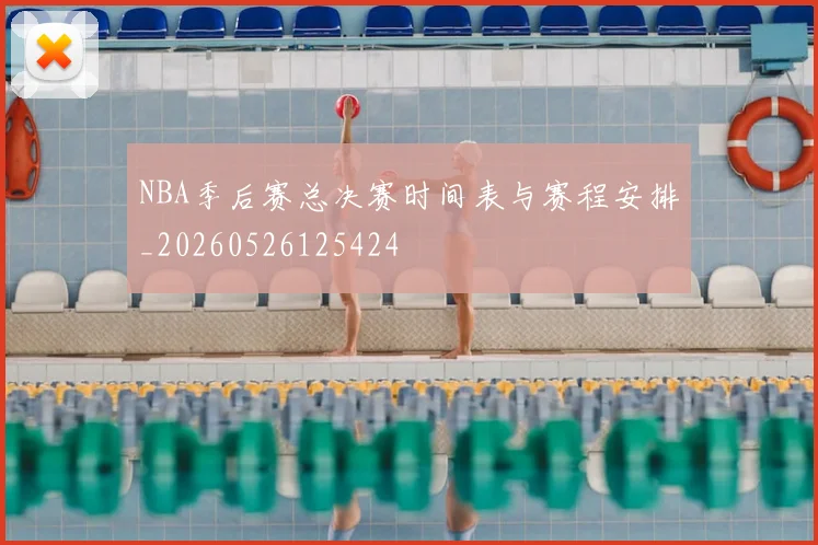 NBA季后赛总决赛时间表与赛程安排_20260526125424
