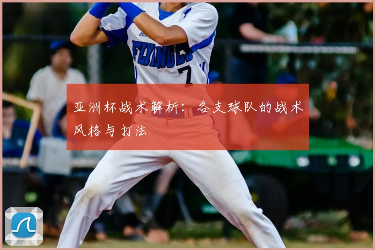 亚洲杯战术解析：各支球队的战术风格与打法