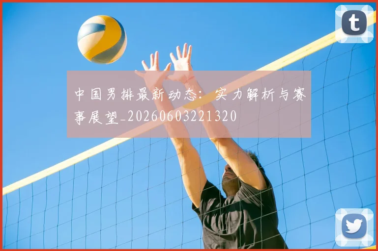 中国男排最新动态:实力解析与赛事展望_20260603221320
