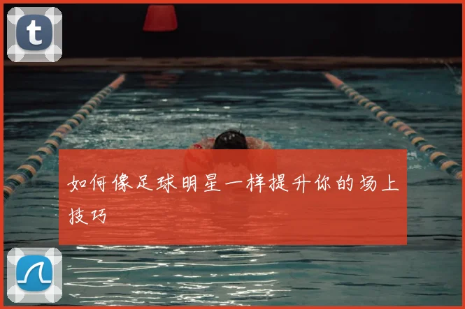 如何像足球明星一样提升你的场上技巧