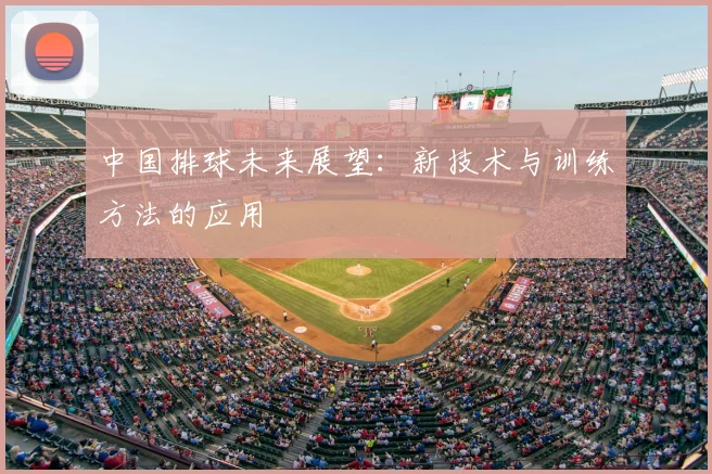 中国排球未来展望：新技术与训练方法的应用