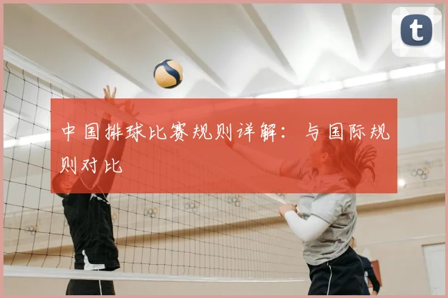 中国排球比赛规则详解：与国际规则对比