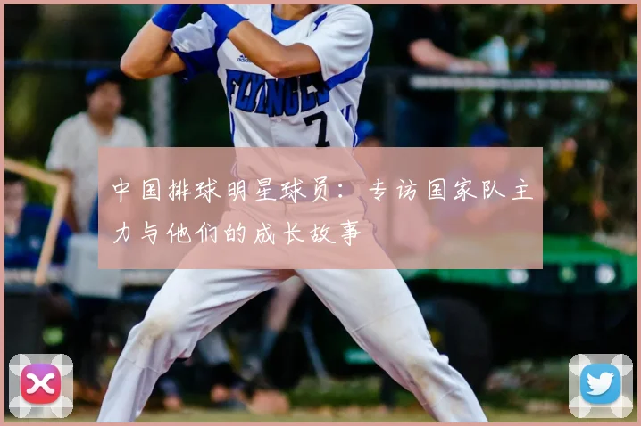 中国排球明星球员：专访国家队主力与他们的成长故事