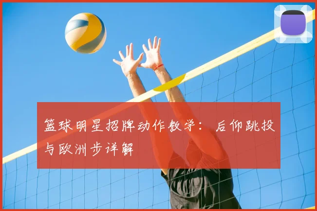 篮球明星招牌动作教学：后仰跳投与欧洲步详解
