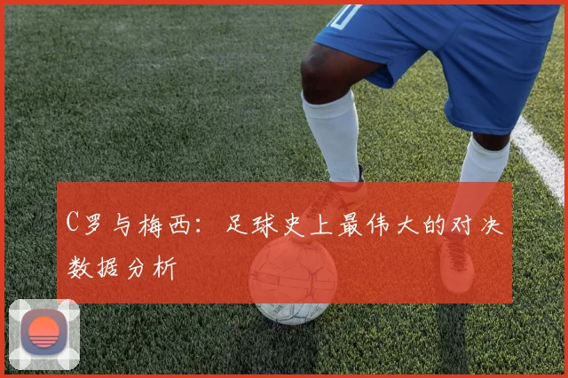 C罗与梅西：足球史上最伟大的对决数据分析