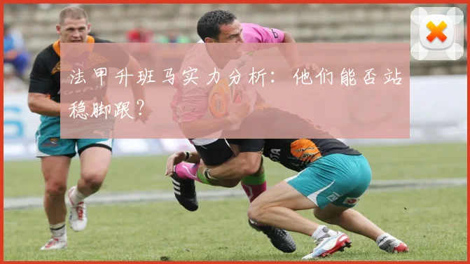 法甲升班马实力分析：他们能否站稳脚跟？