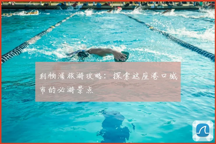 利物浦旅游攻略：探索这座港口城市的必游景点