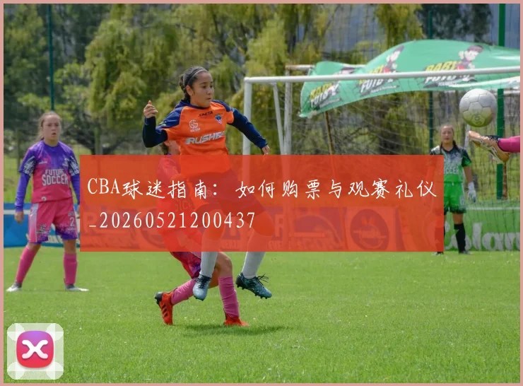 CBA球迷指南：如何购票与观赛礼仪_20260521200437