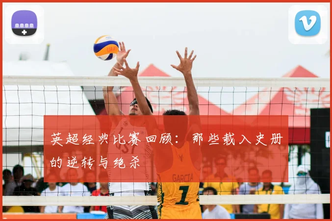 英超经典比赛回顾：那些载入史册的逆转与绝杀