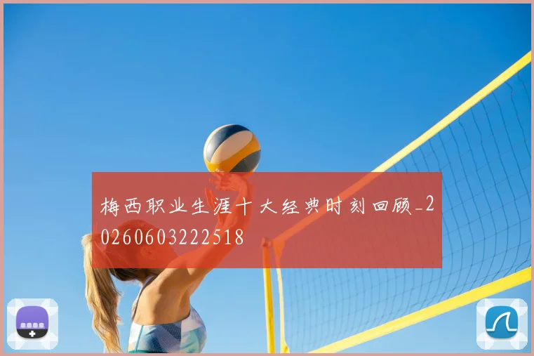 梅西职业生涯十大经典时刻回顾_20260603222518