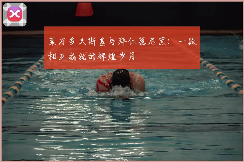莱万多夫斯基与拜仁慕尼黑：一段相互成就的辉煌岁月