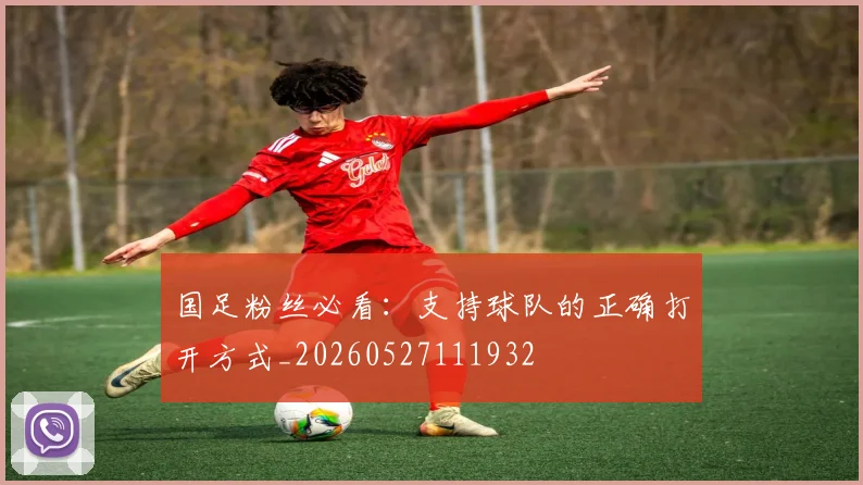 国足粉丝必看:支持球队的正确打开方式_20260527111932
