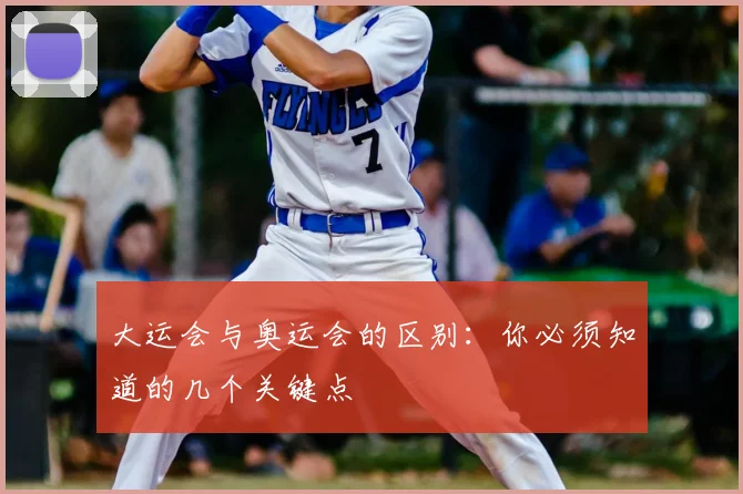 大运会与奥运会的区别：你必须知道的几个关键点