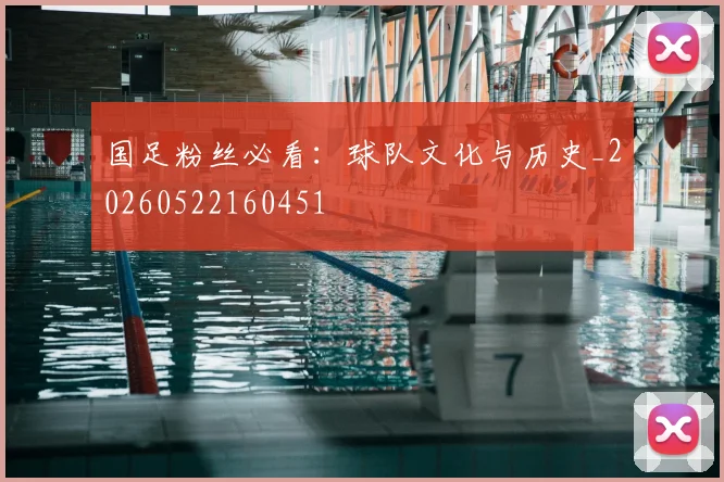 国足粉丝必看:球队文化与历史_20260522160451