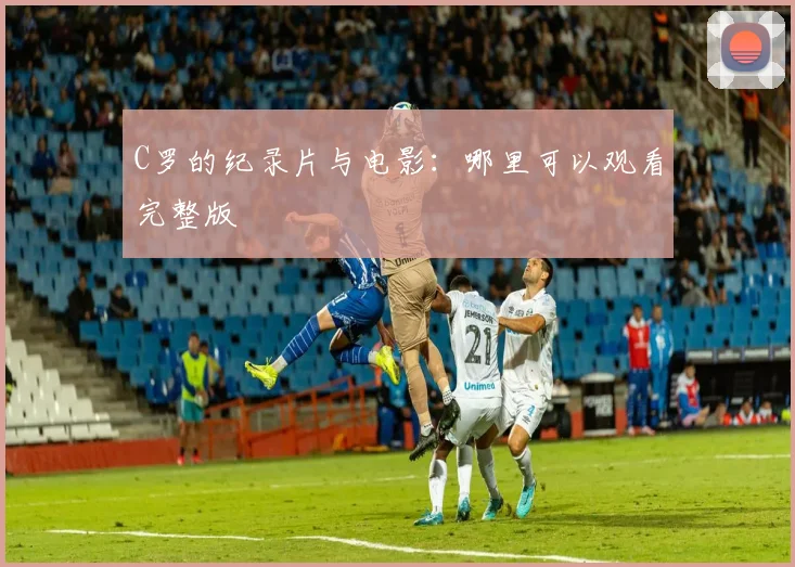 C罗的纪录片与电影：哪里可以观看完整版