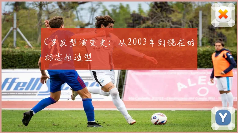 C罗发型演变史：从2003年到现在的标志性造型