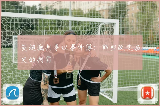 英超裁判争议事件簿：那些改变历史的判罚