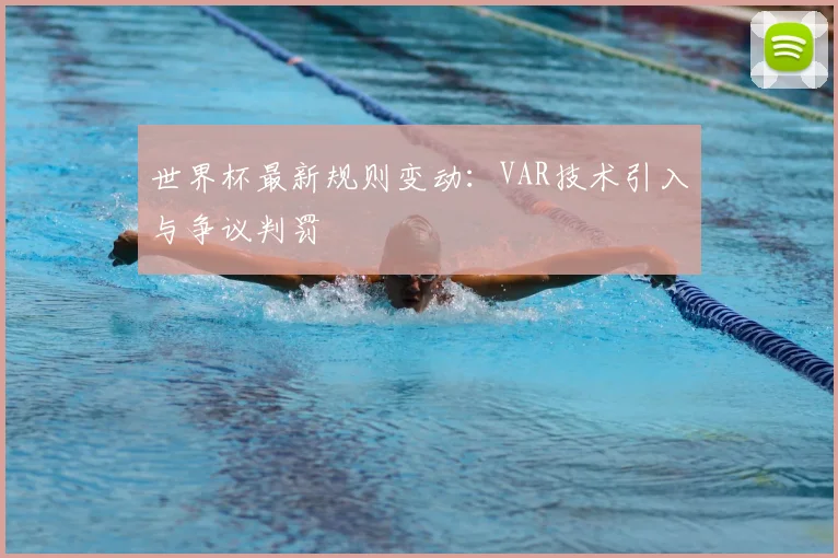 世界杯最新规则变动：VAR技术引入与争议判罚
