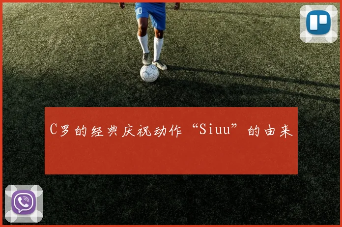 C罗的经典庆祝动作“Siuu”的由来
