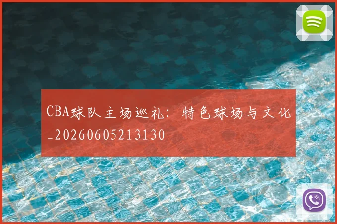 CBA球队主场巡礼：特色球场与文化_20260605213130