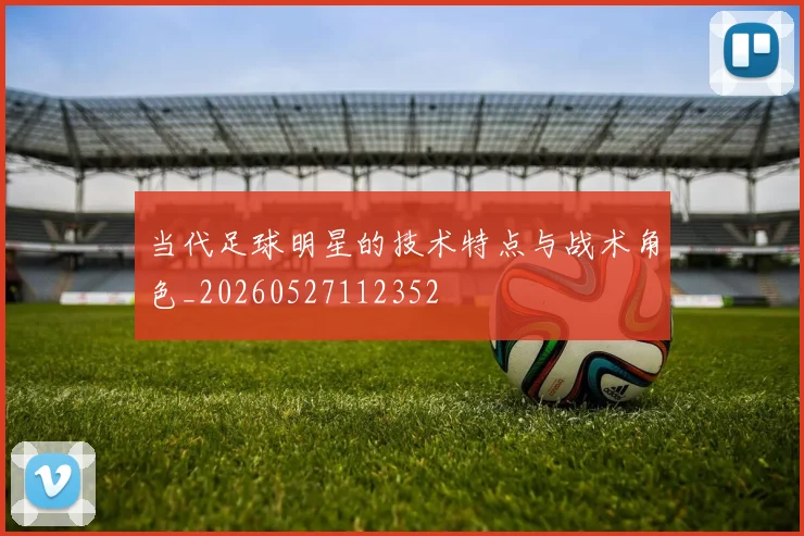 当代足球明星的技术特点与战术角色_20260527112352