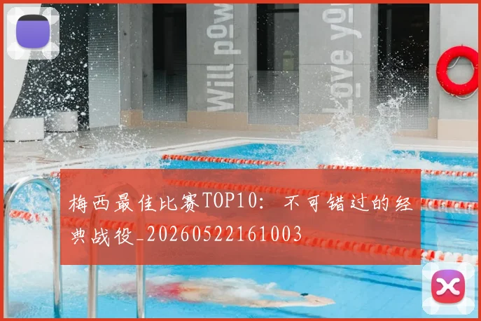 梅西最佳比赛TOP10：不可错过的经典战役_20260522161003