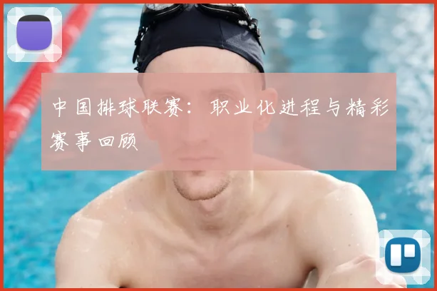 中国排球联赛：职业化进程与精彩赛事回顾